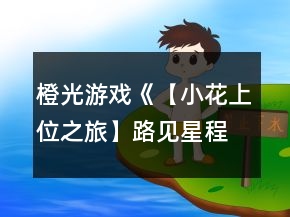 橙光游戲《【小花上位之旅】路見星程》十強(qiáng)養(yǎng)成攻略