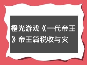 橙光游戲《一代帝王》帝王篇稅收與災(zāi)害祥瑞隨機(jī)事件攻略
