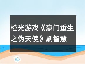 橙光游戲《豪門重生之偽天使》刷智慧攻略