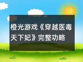 橙光游戲《穿越醫(yī)毒天下妃》完整功略