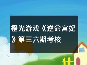 橙光游戲《逆命宮妃》第三、六期考核攻略