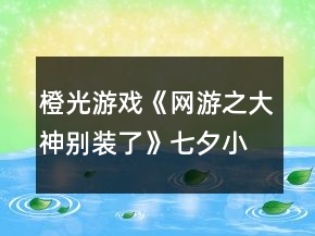 橙光游戲《網(wǎng)游之大神別裝了》七夕小劇場(chǎng)答案攻略