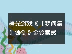 橙光游戲《【夢間集】鑄劍》金鈴索感情結(jié)局攻略