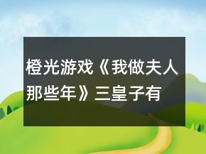 橙光游戲《我做夫人那些年》三皇子有花攻略