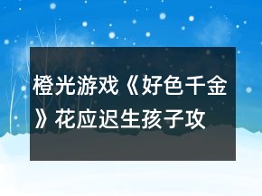 橙光游戲《好色千金》花應(yīng)遲生孩子攻略