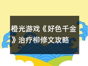 橙光游戲《好色千金》治療柳修文攻略