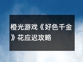 橙光游戲《好色千金》花應(yīng)遲攻略