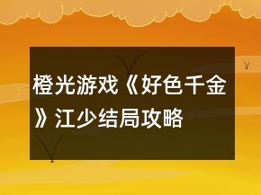 橙光游戲《好色千金》江少結(jié)局攻略