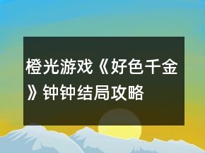 橙光游戲《好色千金》鐘鐘結(jié)局攻略