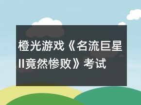 橙光游戲《名流巨星II（竟然慘敗）》考試答案攻略