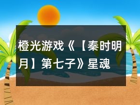 橙光游戲《【秦時明月】第七子》星魂線攻略