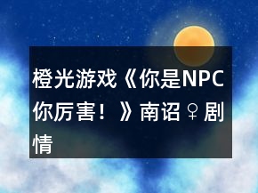 橙光游戲《你是NPC你厲害！》南詔♀劇情線簡單養(yǎng)成攻略2