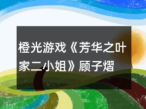 橙光游戲《芳華之葉家二小姐》顧子熠線攻略