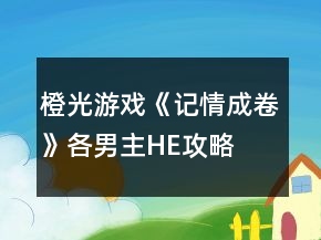 橙光游戲《記情成卷》各男主HE攻略