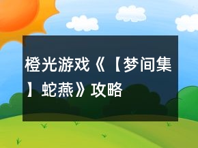 橙光游戲《【夢間集】蛇燕》攻略