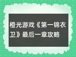 橙光游戲《第一錦衣衛(wèi)》最后一章攻略