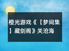 橙光游戲《【夢間集】藏劍閣》關(guān)滄海線（倚天劍線）攻略