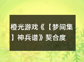 橙光游戲《【夢(mèng)間集】神兵譜》契合度攻略