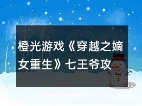 橙光游戲《穿越之嫡女重生》七王爺攻略