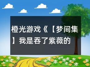 橙光游戲《【夢間集】我是吞了紫薇的蛇精》紫薇線攻略