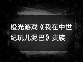 橙光游戲《我在中世紀(jì)玩兒泥巴》貴族線(xiàn)攻略