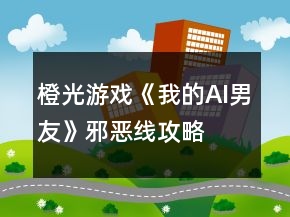 橙光游戲《我的AI男友》邪惡線攻略