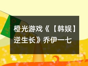 橙光游戲《【韓娛】逆生長》喬伊一七日養(yǎng)成攻略