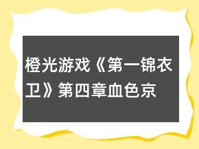 橙光游戲《第一錦衣衛(wèi)》第四章血色京華攻略