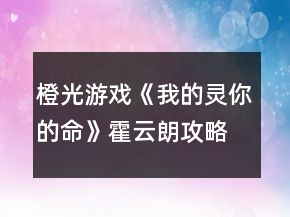 橙光游戲《我的靈你的命》霍云朗攻略