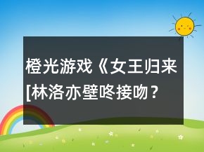 橙光游戲《女王歸來[林洛亦壁咚接吻？
