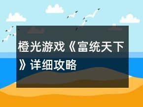 橙光游戲《富統(tǒng)天下》詳細(xì)攻略