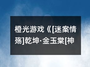 橙光游戲《[迷案情殤]乾坤·金玉棠[神器二]》第一章攻略