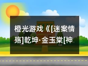 橙光游戲《[迷案情殤]乾坤·金玉棠[神器二]》第三章攻略