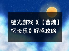 橙光游戲《【曹魏】憶長樂》好感攻略
