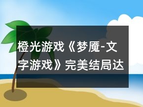 橙光游戲《夢(mèng)魘-文字游戲》完美結(jié)局達(dá)成攻略