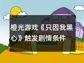 橙光游戲《只因我黑心》觸發(fā)劇情條件攻略