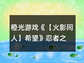 橙光游戲《【火影同人】希望》忍者之路和叛忍之路分歧線前攻略