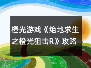 橙光游戲《絕地求生之橙光狙擊R》攻略