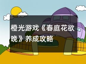 橙光游戲《春庭花欲晚》養(yǎng)成攻略
