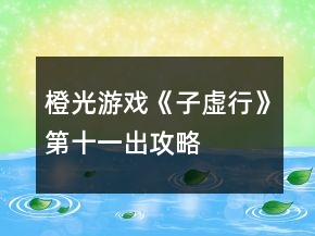 橙光游戲《子虛行》第十一出攻略