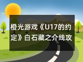 橙光游戲《U17的約定》白石藏之介線攻略