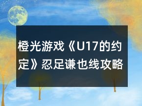橙光游戲《U17的約定》忍足謙也線攻略