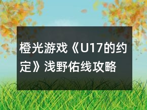 橙光游戲《U17的約定》淺野佑線攻略