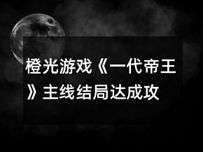 橙光游戲《一代帝王》主線結(jié)局達(dá)成攻略
