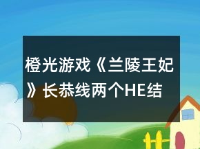 橙光游戲《蘭陵王妃》長(zhǎng)恭線兩個(gè)HE結(jié)局達(dá)成攻略