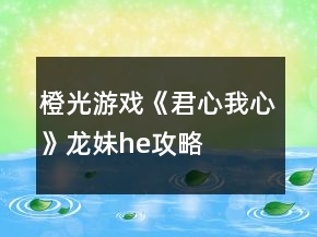 橙光游戲《君心我心》龍妹he攻略