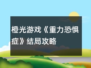 橙光游戲《重力恐懼癥》結(jié)局攻略