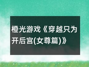 橙光游戲《穿越只為開后宮(女尊篇)》古代篇攻略