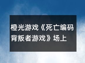 橙光游戲《死亡編碼：背叛者游戲》場上攻略