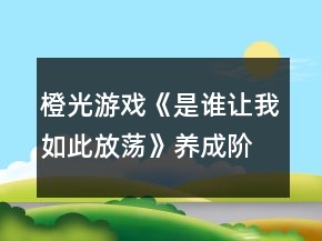 橙光游戲《是誰讓我如此放蕩》養(yǎng)成階段前攻略